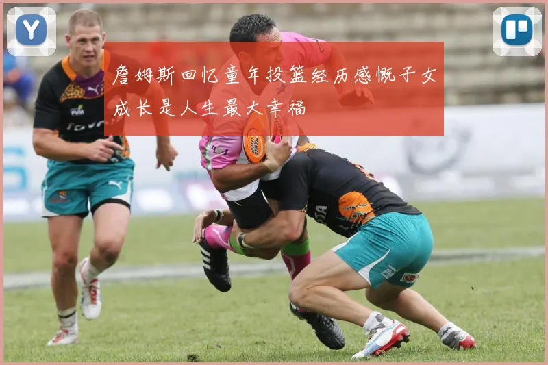詹姆斯回忆童年投篮经历感慨子女成长是人生最大幸福