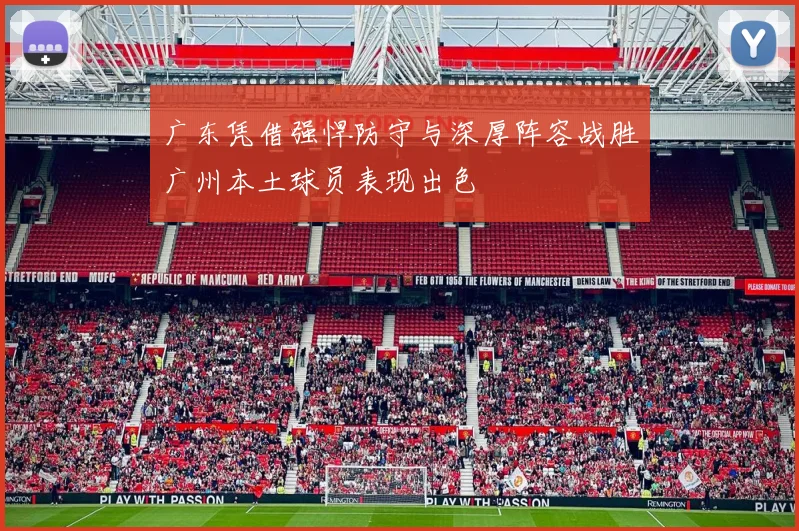广东凭借强悍防守与深厚阵容战胜广州本土球员表现出色