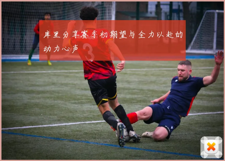 库里分享赛季初期望与全力以赴的动力心声