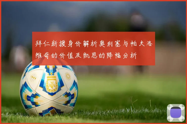 拜仁新援身价解析奥利塞与帕夫洛维奇的价值及凯恩的降幅分析