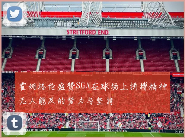 霍姆格伦盛赞SGA在球场上拼搏精神无人能及的努力与坚持