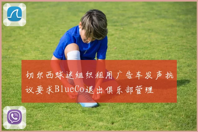 切尔西球迷组织租用广告车发声抗议要求BlueCo退出俱乐部管理