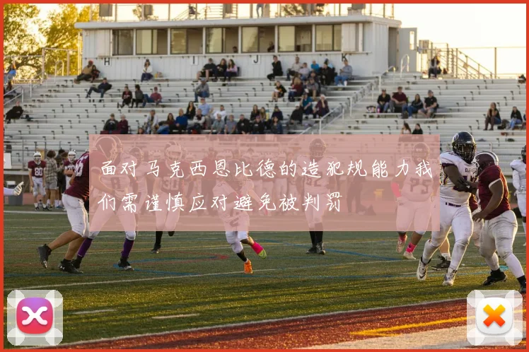 面对马克西恩比德的造犯规能力我们需谨慎应对避免被判罚