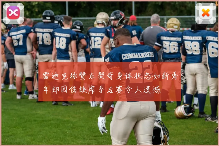 雷迪克称赞东契奇身体状态如新秀年却因伤缺席季后赛令人遗憾
