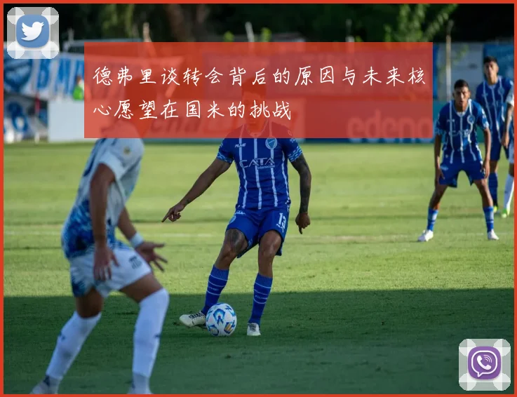 德弗里谈转会背后的原因与未来核心愿望在国米的挑战